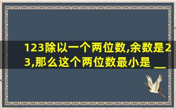 123除以一个两位数,余数是23,那么这个两位数最小是 __